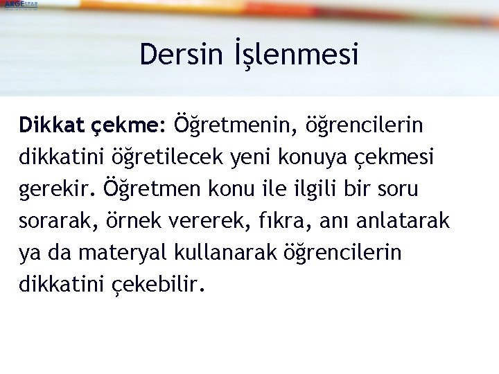 Dersin İşlenmesi Dikkat çekme: Öğretmenin, öğrencilerin dikkatini öğretilecek yeni konuya çekmesi gerekir. Öğretmen konu
