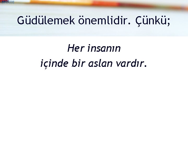 Güdülemek önemlidir. Çünkü; Her insanın içinde bir aslan vardır. 