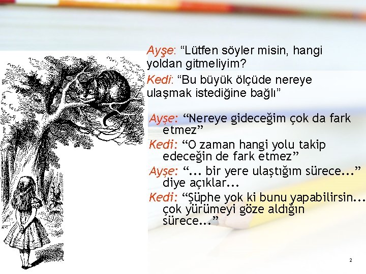 Ayşe: “Lütfen söyler misin, hangi yoldan gitmeliyim? Kedi: “Bu büyük ölçüde nereye ulaşmak istediğine