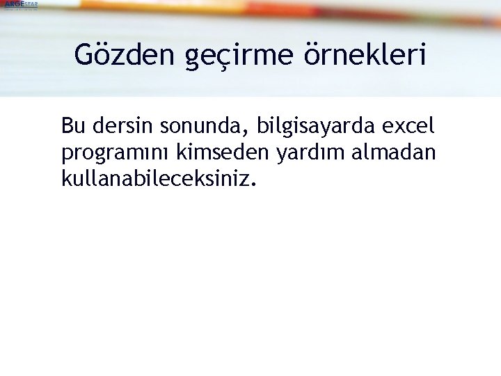 Gözden geçirme örnekleri Bu dersin sonunda, bilgisayarda excel programını kimseden yardım almadan kullanabileceksiniz. 
