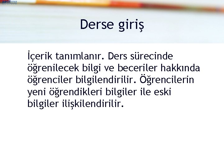 Derse giriş İçerik tanımlanır. Ders sürecinde öğrenilecek bilgi ve beceriler hakkında öğrenciler bilgilendirilir. Öğrencilerin