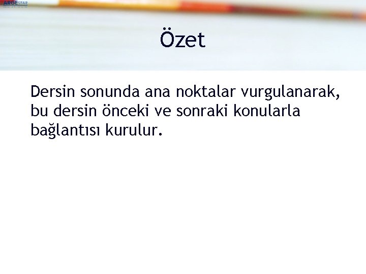 Özet Dersin sonunda ana noktalar vurgulanarak, bu dersin önceki ve sonraki konularla bağlantısı kurulur.