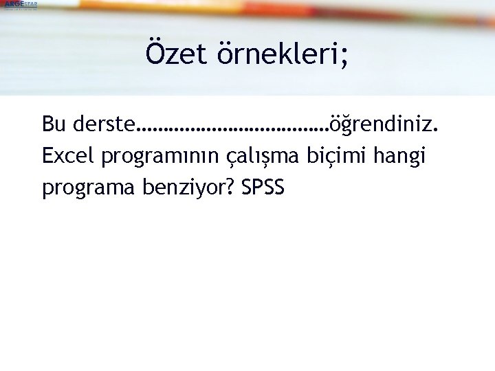 Özet örnekleri; Bu derste………………öğrendiniz. Excel programının çalışma biçimi hangi programa benziyor? SPSS 