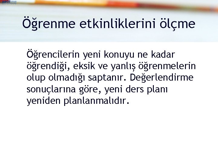 Öğrenme etkinliklerini ölçme Öğrencilerin yeni konuyu ne kadar öğrendiği, eksik ve yanlış öğrenmelerin olup