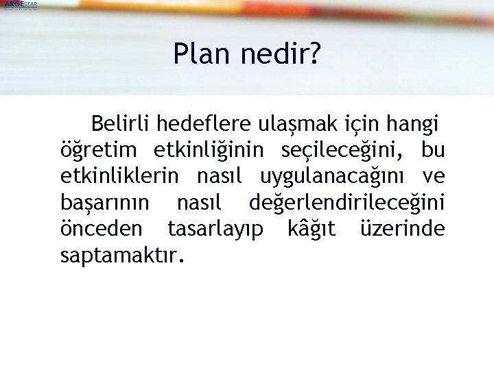 Plan nedir? Belirli hedeflere ulaşmak için hangi öğretim etkinliğinin seçileceğini, bu etkinliklerin nasıl uygulanacağını
