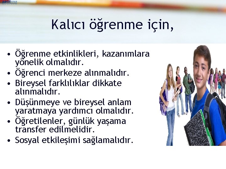 Kalıcı öğrenme için, • Öğrenme etkinlikleri, kazanımlara yönelik olmalıdır. • Öğrenci merkeze alınmalıdır. •