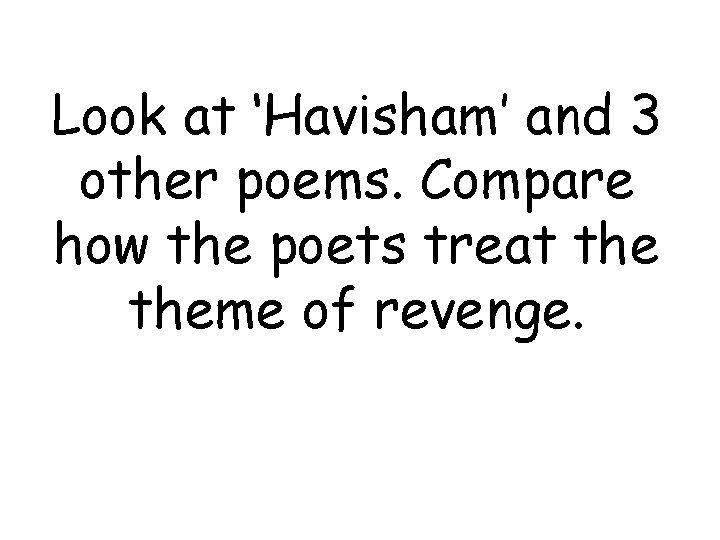 Look at ‘Havisham’ and 3 other poems. Compare how the poets treat theme of