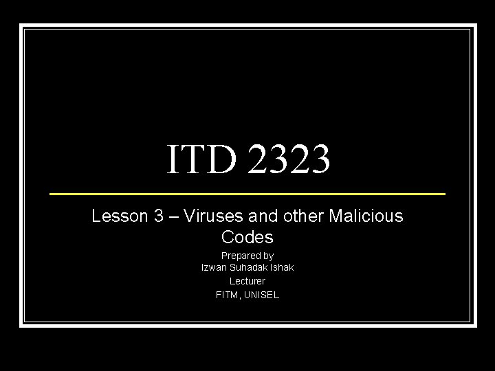 ITD 2323 Lesson 3 – Viruses and other Malicious Codes Prepared by Izwan Suhadak