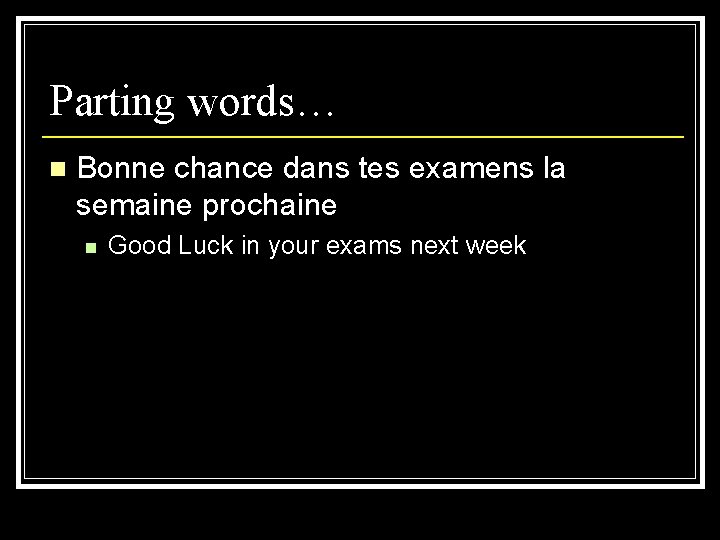 Parting words… n Bonne chance dans tes examens la semaine prochaine n Good Luck