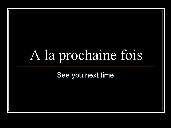 A la prochaine fois See you next time 