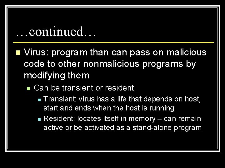 …continued… n Virus: program than can pass on malicious code to other nonmalicious programs