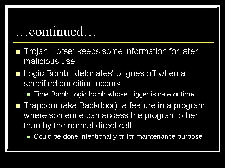 …continued… n n Trojan Horse: keeps some information for later malicious use Logic Bomb: