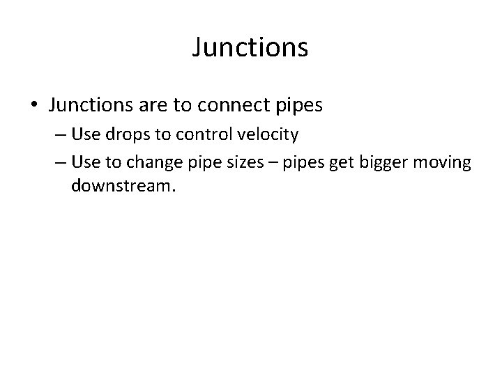 Junctions • Junctions are to connect pipes – Use drops to control velocity –