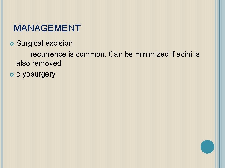 MANAGEMENT Surgical excision recurrence is common. Can be minimized if acini is also removed