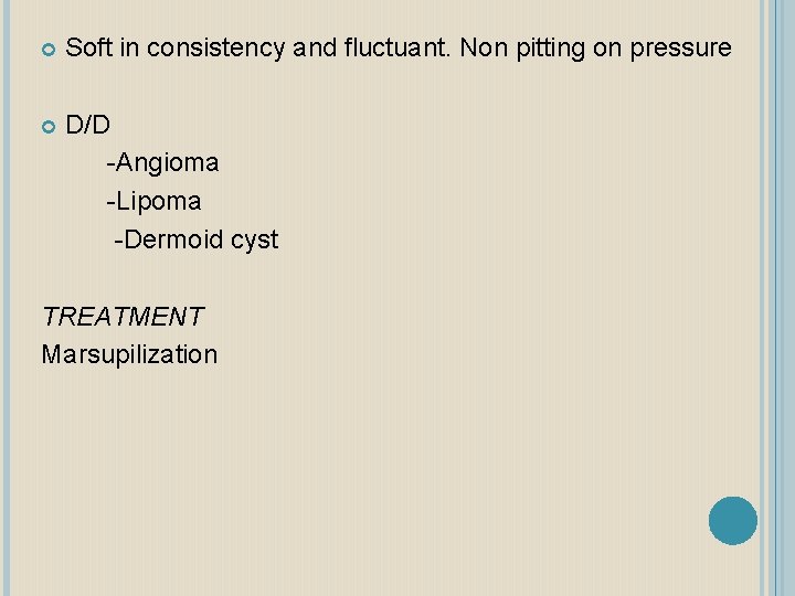  Soft in consistency and fluctuant. Non pitting on pressure D/D -Angioma -Lipoma -Dermoid