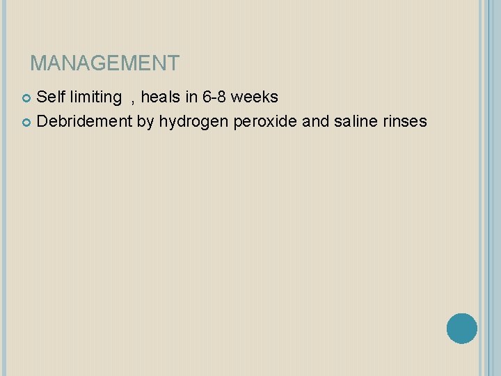 MANAGEMENT Self limiting , heals in 6 -8 weeks Debridement by hydrogen peroxide and