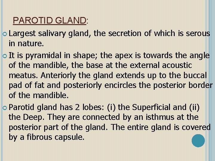 PAROTID GLAND: Largest salivary gland, the secretion of which is serous in nature. It