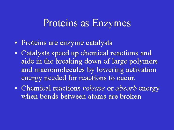 Proteins as Enzymes • Proteins are enzyme catalysts • Catalysts speed up chemical reactions Proteins as Enzymes • Proteins are enzyme catalysts • Catalysts speed up chemical reactions