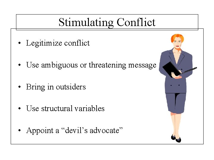 Stimulating Conflict • Legitimize conflict • Use ambiguous or threatening message • Bring in