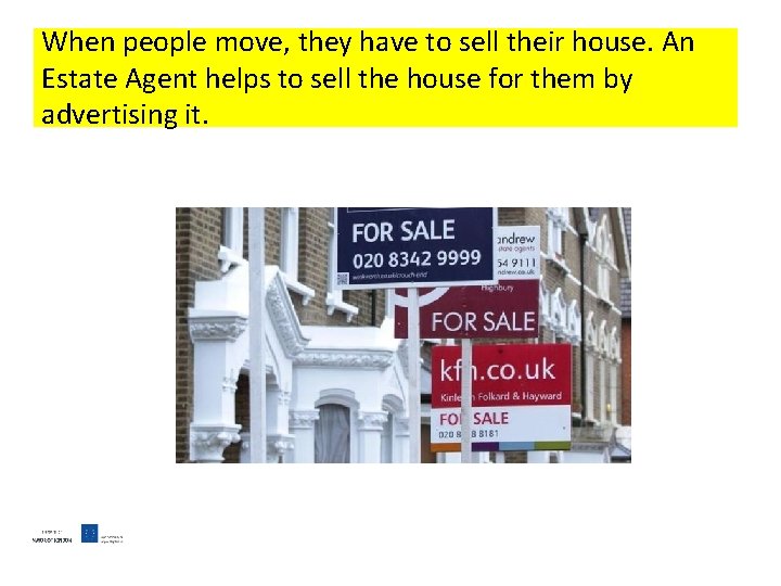 When people move, they have to sell their house. An Estate Agent helps to