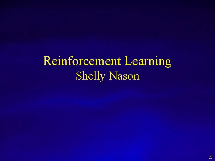Reinforcement Learning Shelly Nason 27 