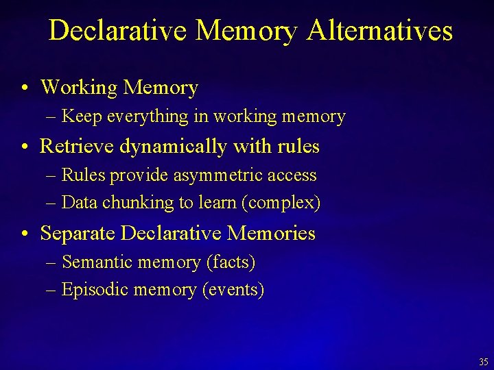 Declarative Memory Alternatives • Working Memory – Keep everything in working memory • Retrieve