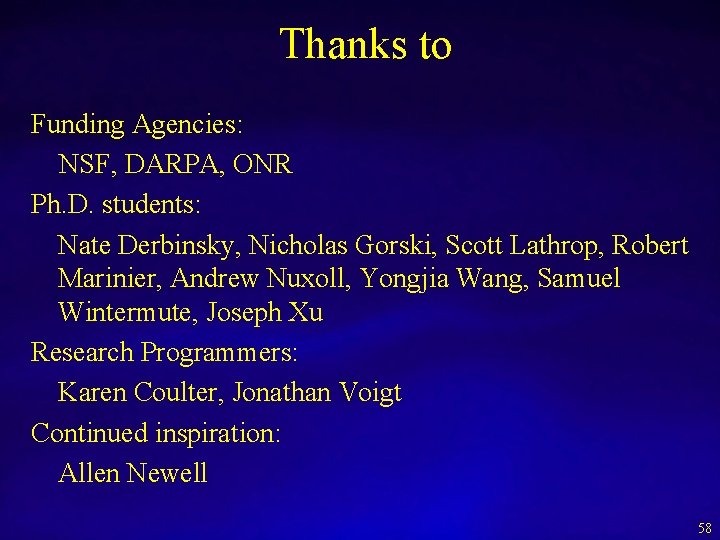 Thanks to Funding Agencies: NSF, DARPA, ONR Ph. D. students: Nate Derbinsky, Nicholas Gorski,