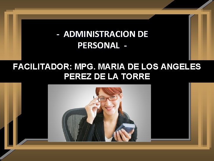 - ADMINISTRACION DE PERSONAL FACILITADOR: MPG. MARIA DE LOS ANGELES PEREZ DE LA TORRE