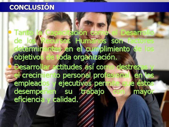 CONCLUSIÓN • Tanto la Capacitación como el Desarrollo de los Recursos Humanos son factores