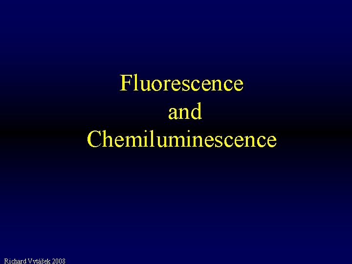 Fluorescence and Chemiluminescence Richard Vytášek 2008 