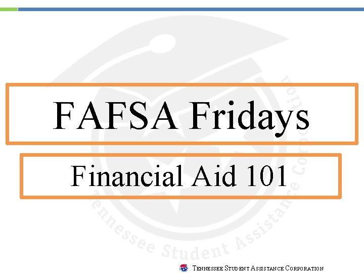 FAFSA Fridays Financial Aid 101 TENNESSEE STUDENT ASSISTANCE CORPORATION 