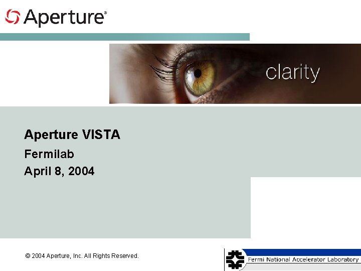 Aperture VISTA Fermilab April 8, 2004 © 2004 Aperture, Inc. All Rights Reserved. 
