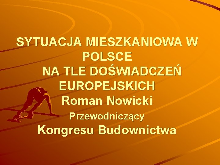 SYTUACJA MIESZKANIOWA W POLSCE NA TLE DOŚWIADCZEŃ EUROPEJSKICH Roman Nowicki Przewodniczący Kongresu Budownictwa 