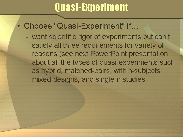 Quasi-Experiment • Choose “Quasi-Experiment” if… - want scientific rigor of experiments but can’t satisfy