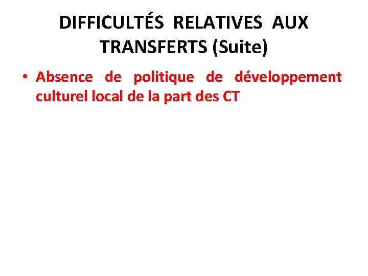 DIFFICULTÉS RELATIVES AUX TRANSFERTS (Suite) • Absence de politique de développement culturel local de