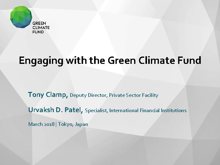 Engaging with the Green Climate Fund Tony Clamp, Deputy Director, Private Sector Facility Urvaksh