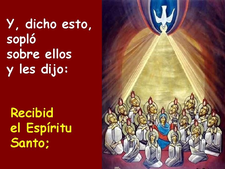 Y, dicho esto, sopló sobre ellos y les dijo: Recibid el Espíritu Santo; Y, dicho esto, sopló sobre ellos y les dijo: Recibid el Espíritu Santo;