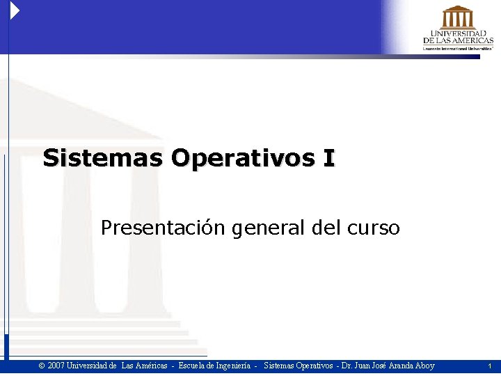 Sistemas Operativos I Presentación general del curso 2007 Universidad de Las Américas - Escuela