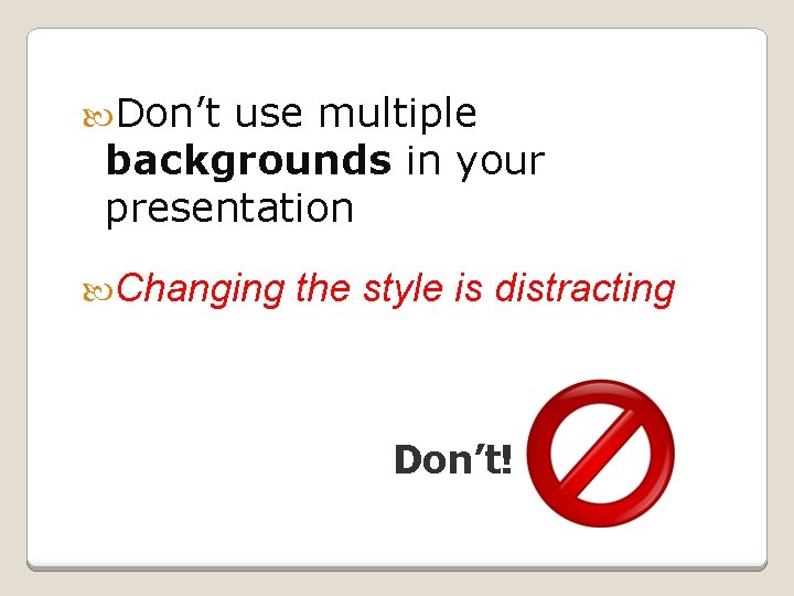  Don’t use multiple backgrounds in your presentation Changing the style is distracting Don’t!