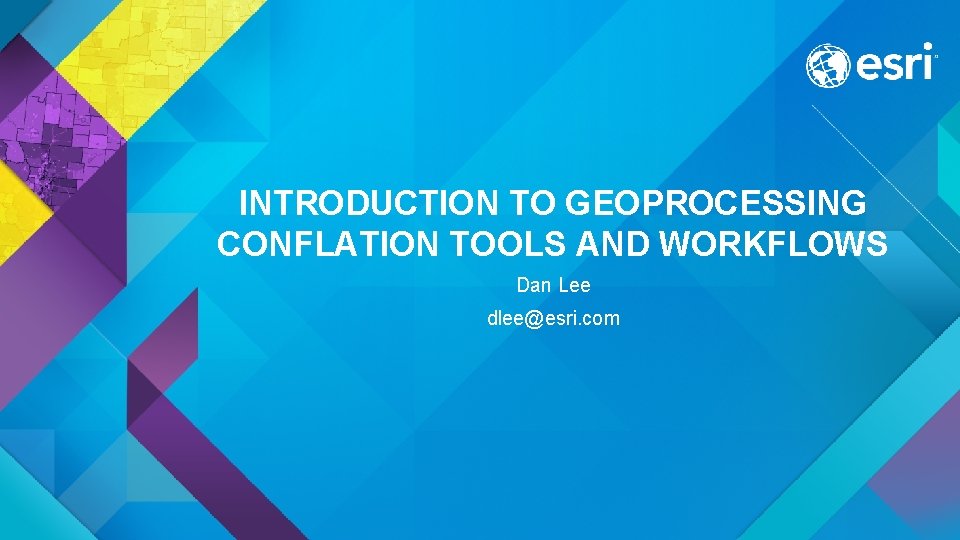 INTRODUCTION TO GEOPROCESSING CONFLATION TOOLS AND WORKFLOWS Dan Lee dlee@esri. com 