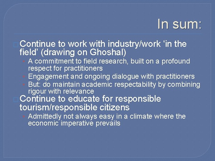 In sum: � Continue to work with industry/work ‘in the field’ (drawing on Ghoshal)