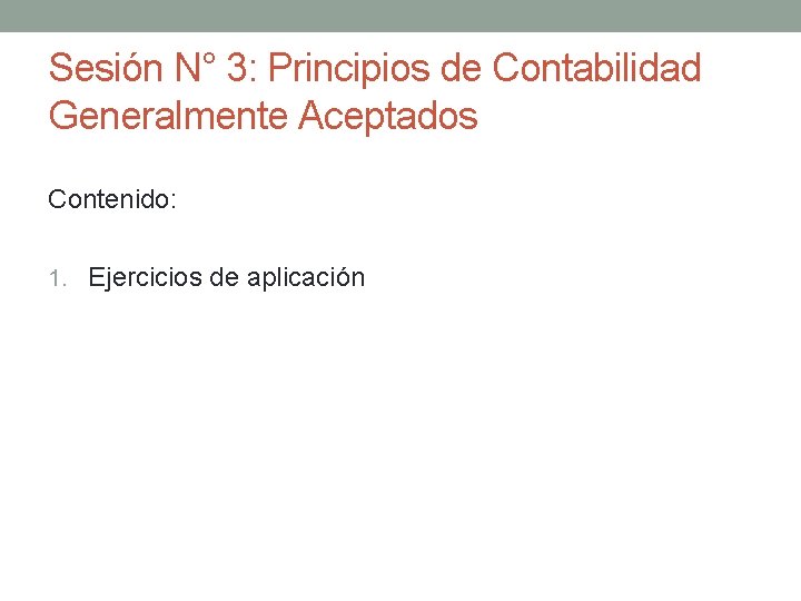 Sesión N° 3: Principios de Contabilidad Generalmente Aceptados Contenido: 1. Ejercicios de aplicación 
