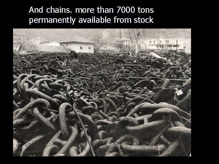 And chains. more than 7000 tons permanently available from stock 