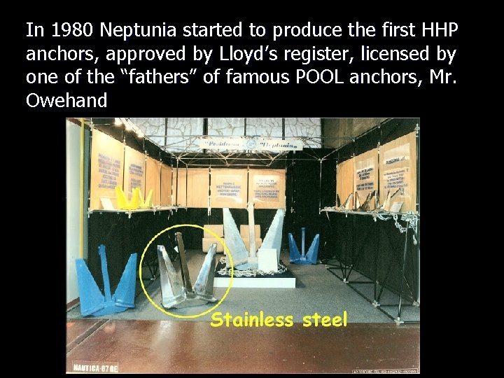 In 1980 Neptunia started to produce the first HHP anchors, approved by Lloyd’s register,