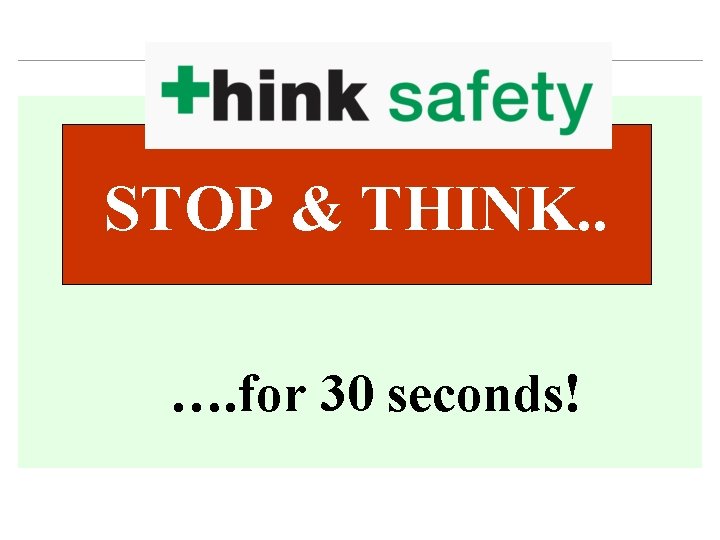 STOP & THINK. . …. for 30 seconds! STOP & THINK. . …. for 30 seconds!