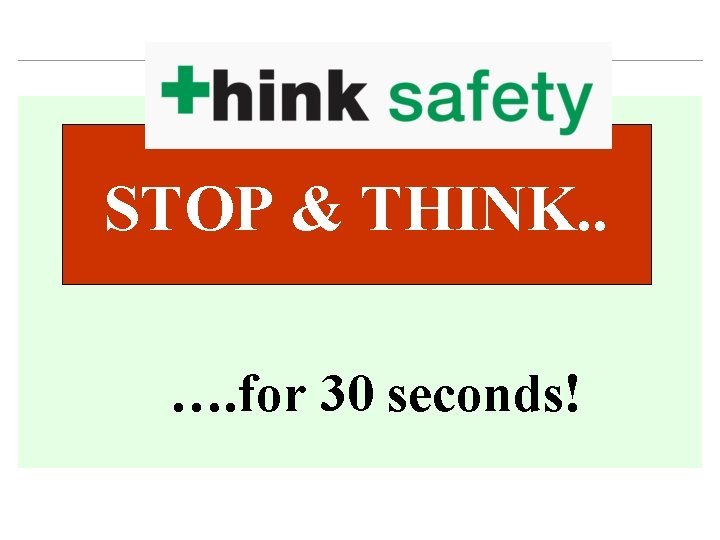 STOP & THINK. . …. for 30 seconds! 