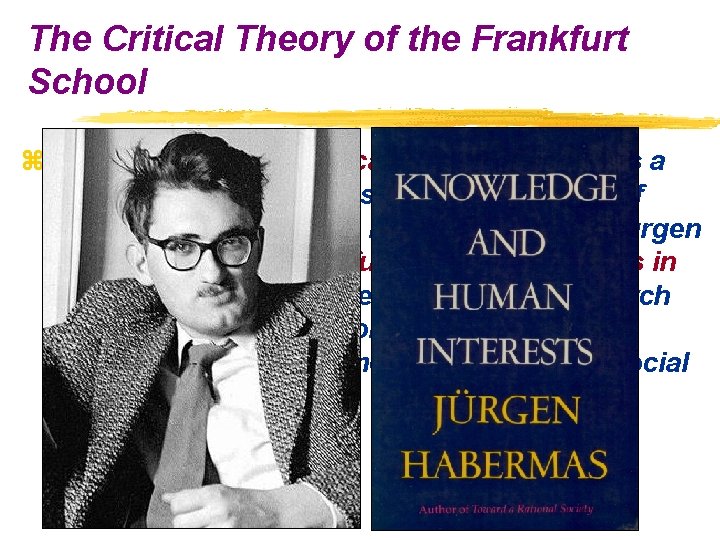 The Critical Theory of the Frankfurt School z Jurgen Habermas’ critical social science: As
