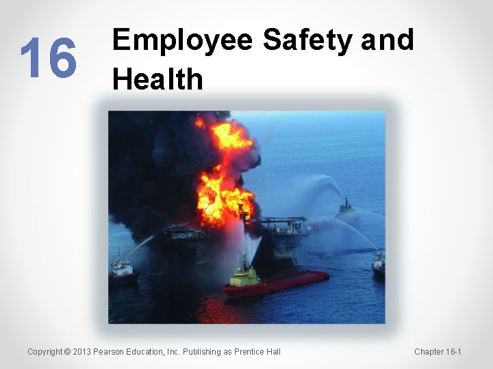 16 Employee Safety and Health Copyright © 2013 Pearson Education, Inc. Publishing as Prentice