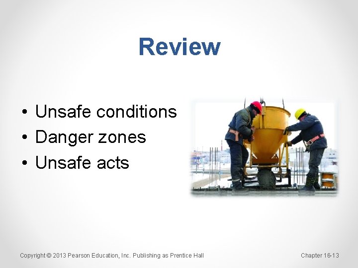 Review • Unsafe conditions • Danger zones • Unsafe acts Copyright © 2013 Pearson