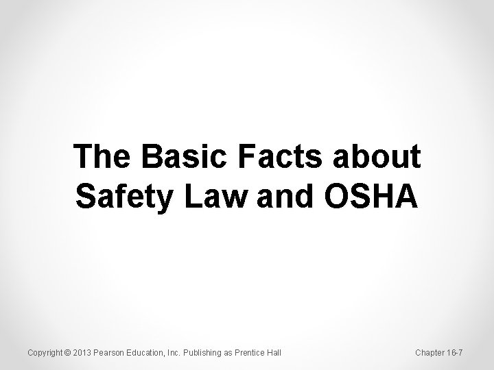 The Basic Facts about Safety Law and OSHA Copyright © 2013 Pearson Education, Inc.